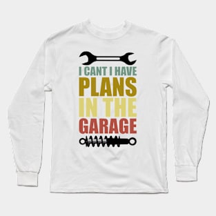 I Can't I Have Plans In The Garage Long Sleeve T-Shirt